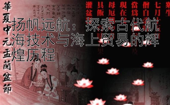 扬帆远航：探索古代航海技术与海上贸易的辉煌历程