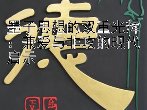 墨子思想的双重光辉：兼爱与非攻的现代启示