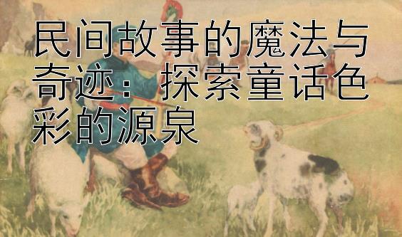 民间故事的魔法与奇迹：探索童话色彩的源泉