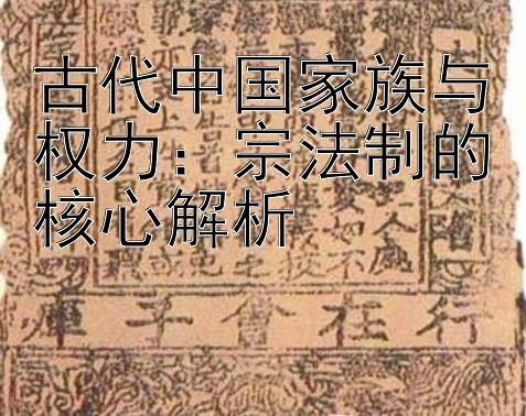 古代中国家族与权力：宗法制的核心解析