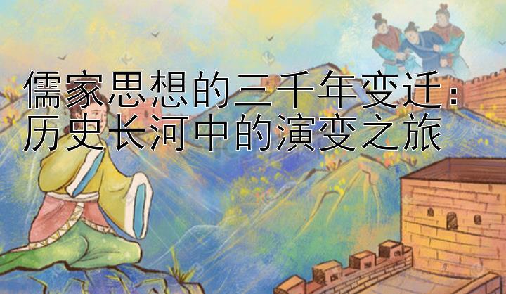 儒家思想的三千年变迁：历史长河中的演变之旅