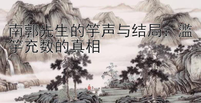 南郭先生的竽声与结局：滥竽充数的真相