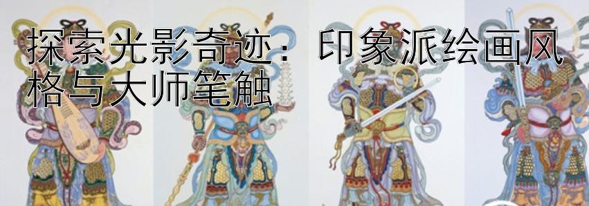 探索光影奇迹：印象派绘画风格与大师笔触