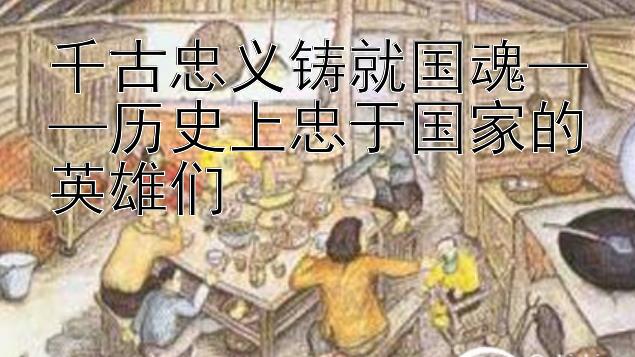 腾讯分分彩开奖结果  千古忠义铸就国魂——历史上忠于国家的英雄们