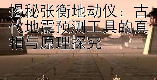 揭秘张衡地动仪：古代地震预测工具的真相与原理探究