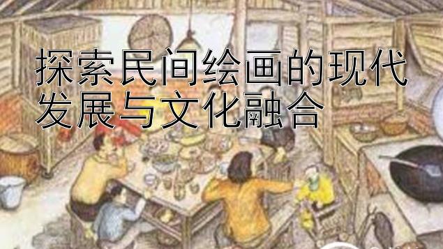 探索民间绘画的现代发展与文化融合