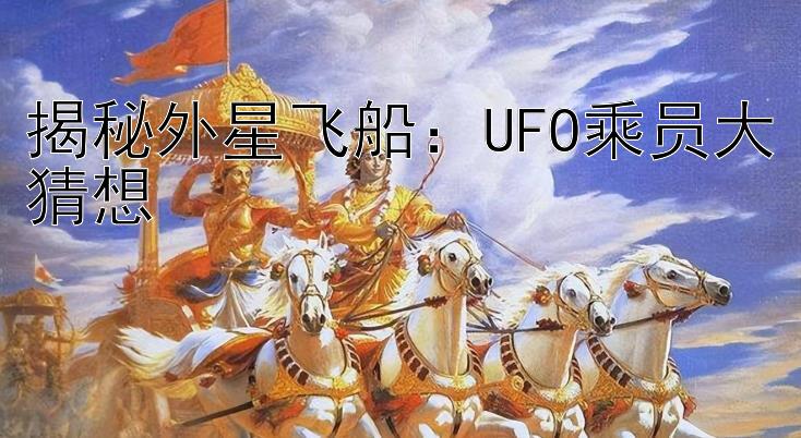 揭秘外星飞船：UFO乘员大猜想