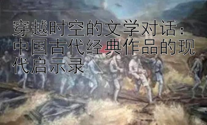 穿越时空的文学对话：中国古代经典作品的现代启示录