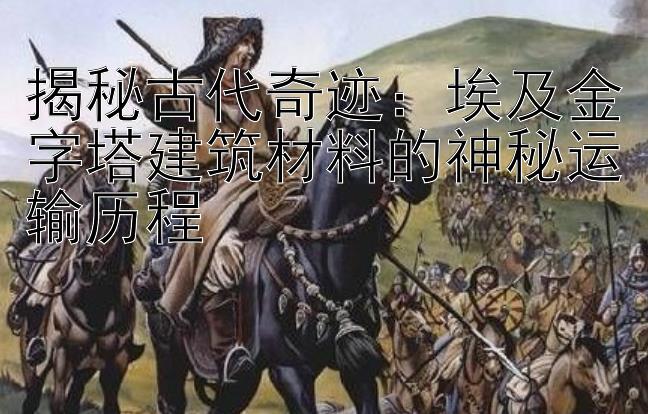 揭秘古代奇迹：埃及金字塔建筑材料的神秘运输历程