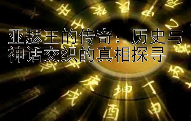 亚瑟王的传奇：历史与神话交织的真相探寻