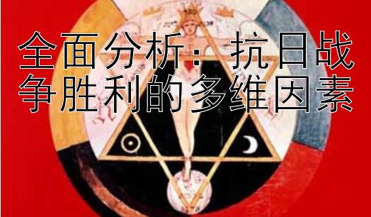 全面分析：抗日战争胜利的多维因素