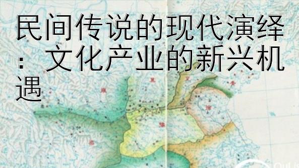 民间传说的现代演绎：文化产业的新兴机遇