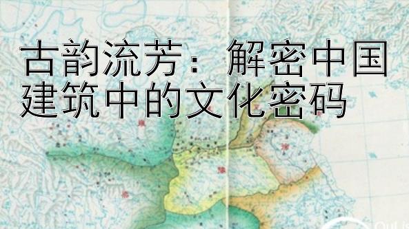 古韵流芳：解密中国建筑中的文化密码