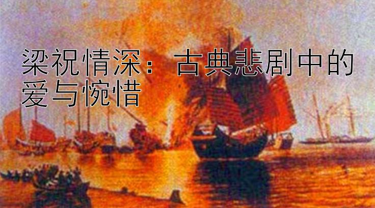 梁祝情深：古典悲剧中的爱与惋惜