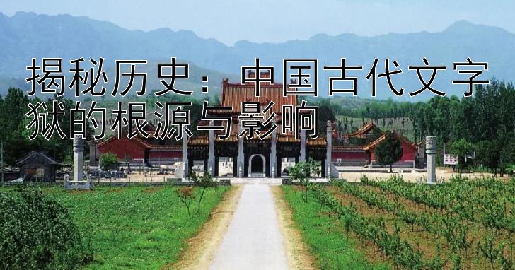 揭秘历史：中国古代文字狱的根源与影响