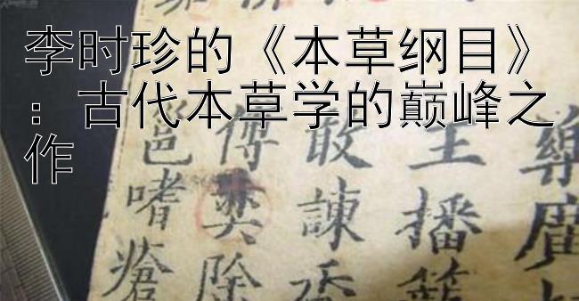 李时珍的《本草纲目》：古代本草学的巅峰之作