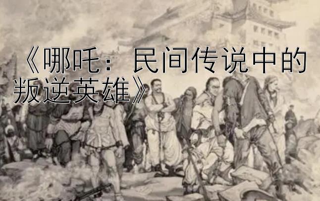 《哪吒：民间传说中的叛逆英雄》