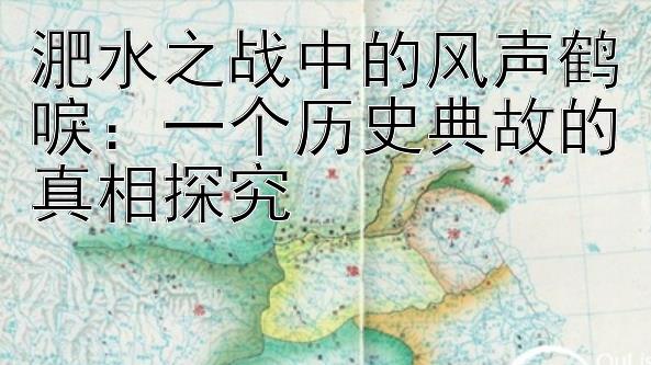 淝水之战中的风声鹤唳：一个历史典故的真相探究