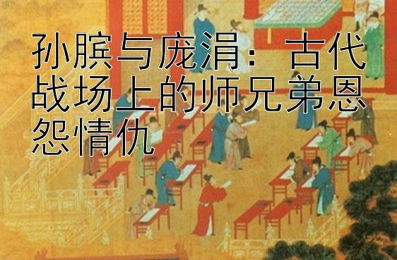 孙膑与庞涓：古代战场上的师兄弟恩怨情仇