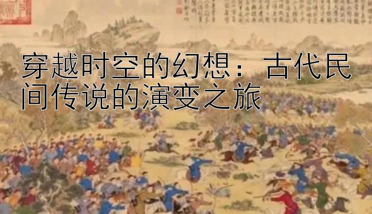 穿越时空的幻想：古代民间传说的演变之旅