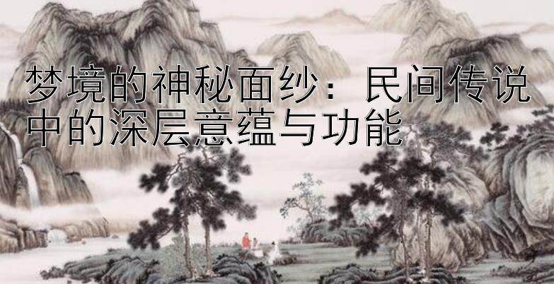 梦境的神秘面纱：民间传说中的深层意蕴与功能