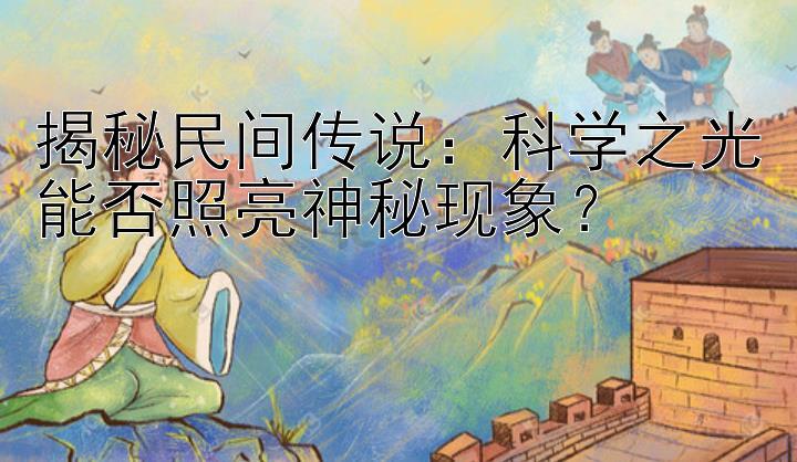 揭秘民间传说：科学之光能否照亮神秘现象？