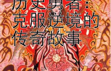 历史勇者：克服逆境的传奇故事