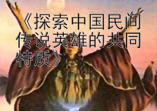 《探索中国民间传说英雄的共同特质》