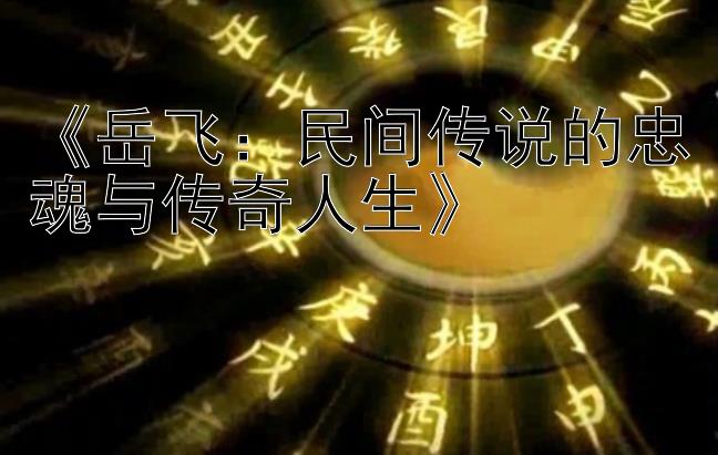 《岳飞：民间传说的忠魂与传奇人生》