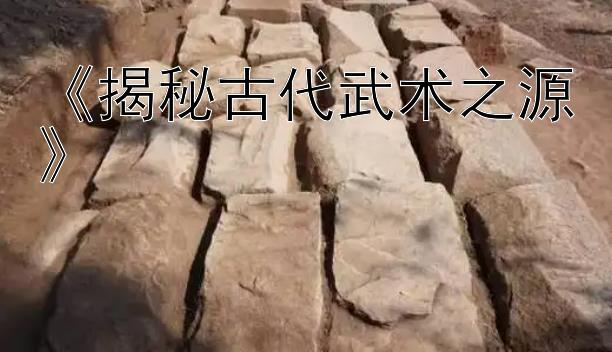 《揭秘古代武术之源》