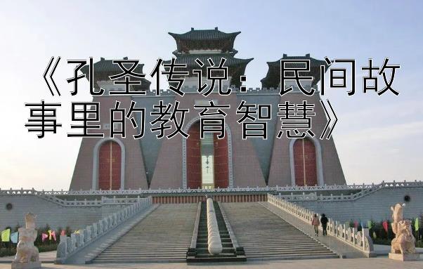 腾讯分分彩绝杀一码APP《孔圣传说：民间故事里的教育智慧》