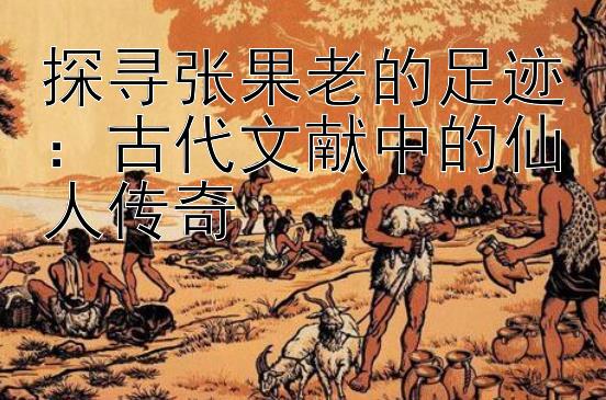 探寻张果老的足迹：古代文献中的仙人传奇