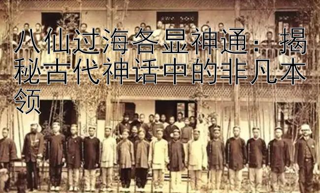 八仙过海各显神通：揭秘古代神话中的非凡本领