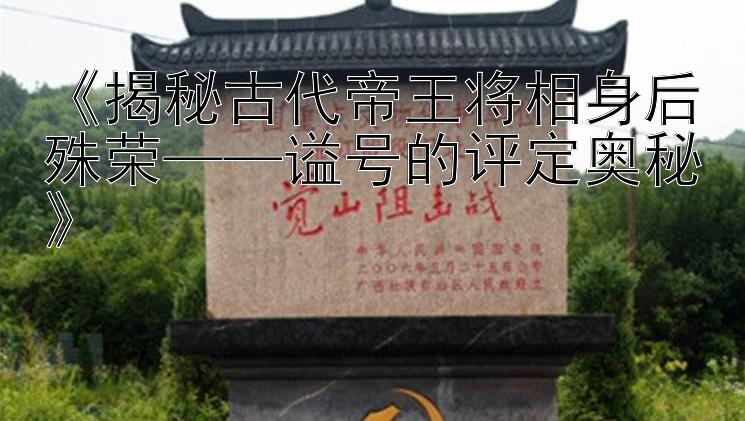 《揭秘古代帝王将相身后殊荣——谥号的评定奥秘》