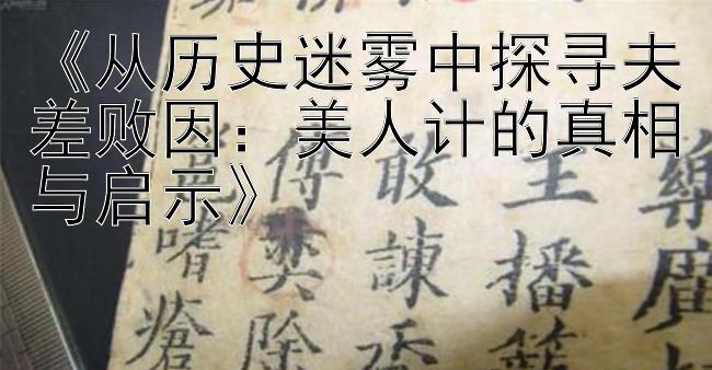 《从历史迷雾中探寻夫差败因：美人计的真相与启示》