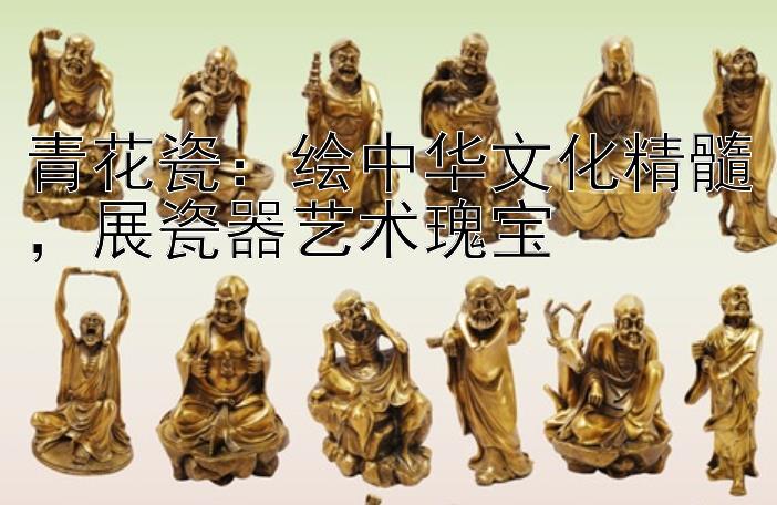 青花瓷：绘中华文化精髓，展瓷器艺术瑰宝