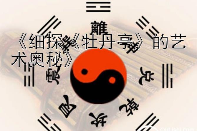 《细探《牡丹亭》的艺术奥秘》