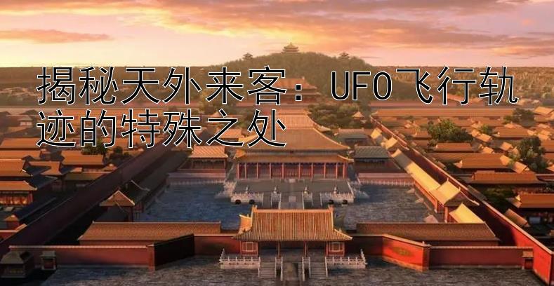 揭秘天外来客：UFO飞行轨迹的特殊之处