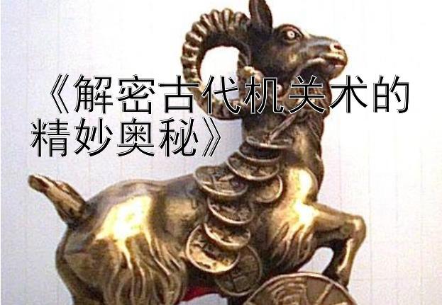 《解密古代机关术的精妙奥秘》