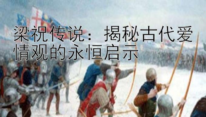 带人最稳最厉害的回本导师   梁祝传说：揭秘古代爱情观的永恒启示