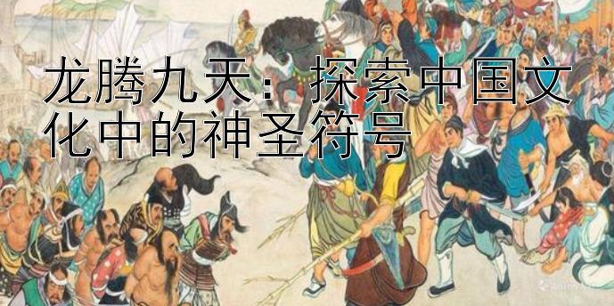 龙腾九天：探索中国文化中的神圣符号