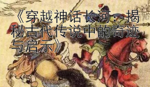 《穿越神话长河：揭秘古代传说中的奇迹与启示》