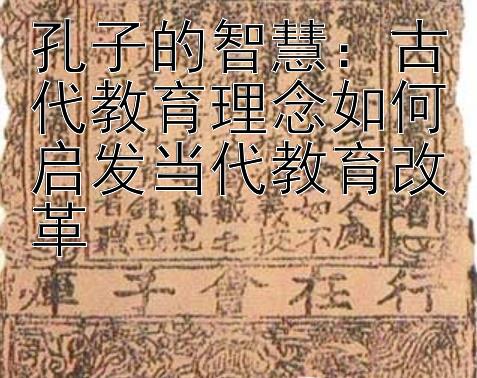 孔子的智慧：古代教育理念如何启发当代教育改革