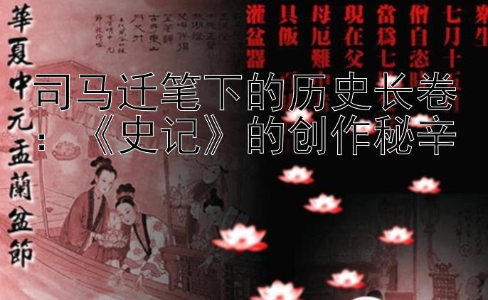 司马迁笔下的历史长卷：《史记》的创作秘辛