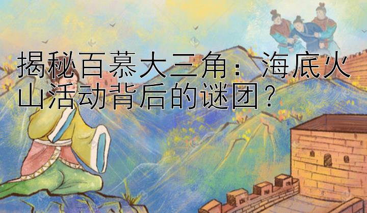 揭秘百慕大三角：海底火山活动背后的谜团？