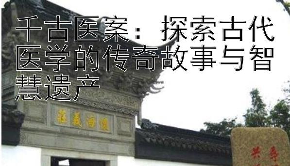 千古医案：探索古代医学的传奇故事与智慧遗产