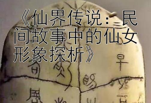 《仙界传说：民间故事中的仙女形象探析》