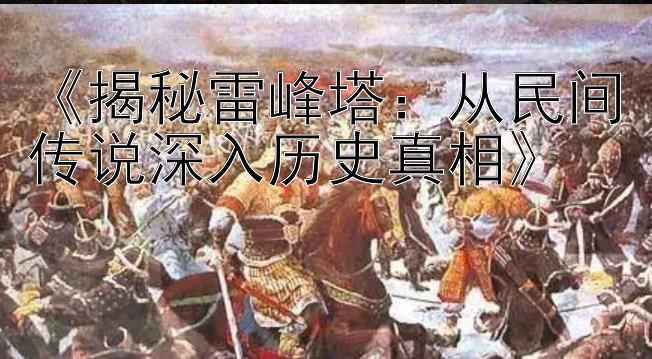 《揭秘雷峰塔：从民间传说深入历史真相》