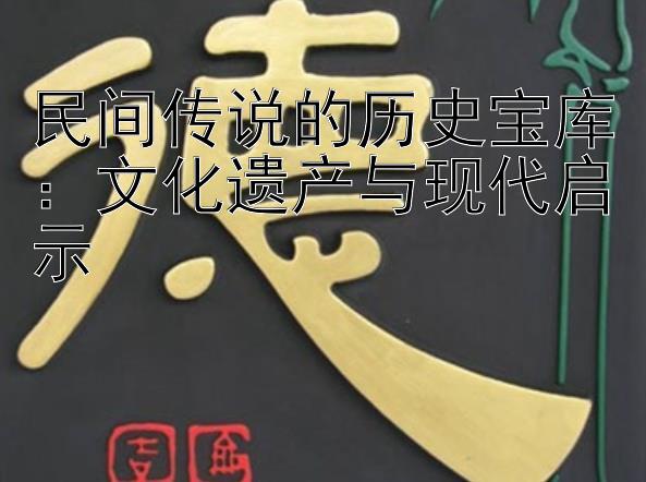 民间传说的历史宝库：文化遗产与现代启示