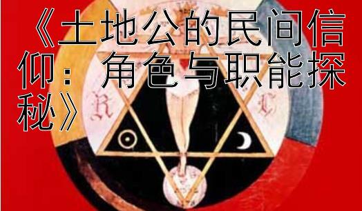 《土地公的民间信仰：角色与职能探秘》